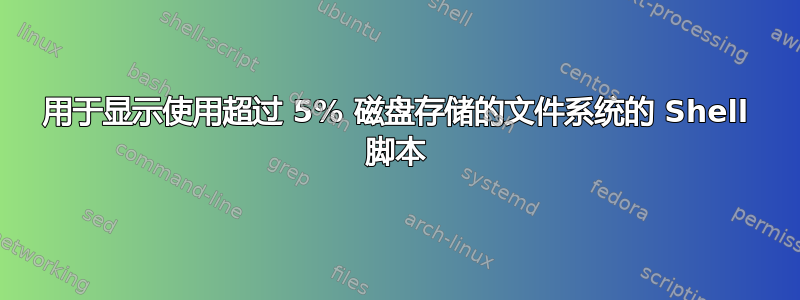 用于显示使用超过 5% 磁盘存储的文件系统的 Shell 脚本