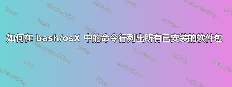 如何在 bash/osX 中的命令行列出所有已安装的软件包