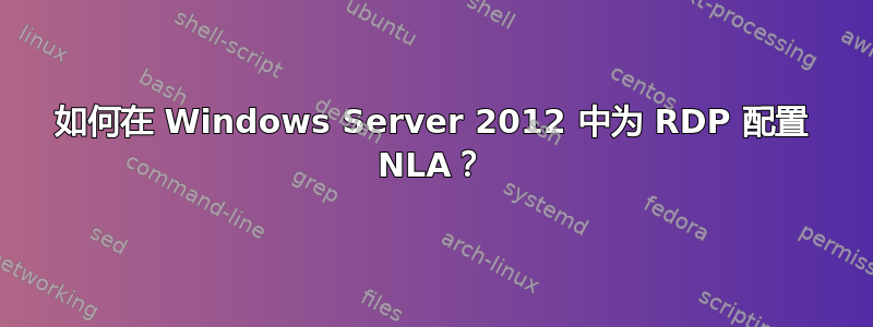 如何在 Windows Server 2012 中为 RDP 配置 NLA？