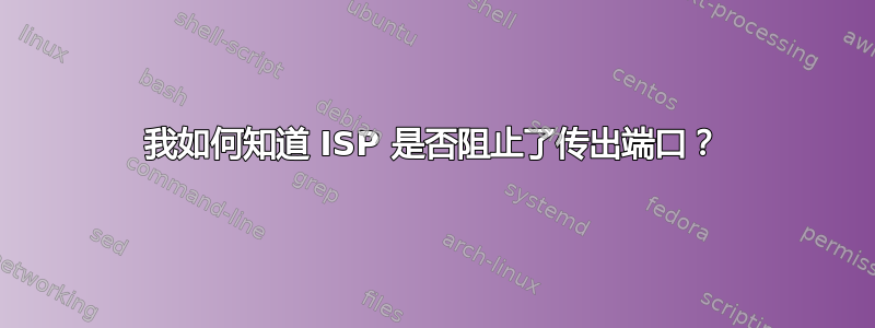 我如何知道 ISP 是否阻止了传出端口？