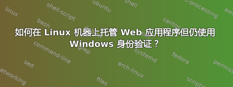 如何在 Linux 机器上托管 Web 应用程序但仍使用 Windows 身份验证？