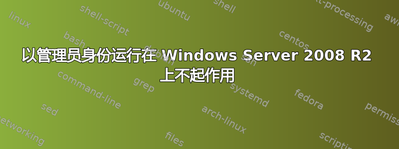 以管理员身份运行在 Windows Server 2008 R2 上不起作用