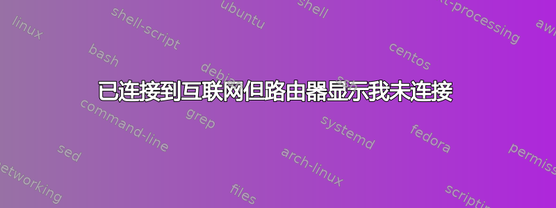 已连接到互联网但路由器显示我未连接