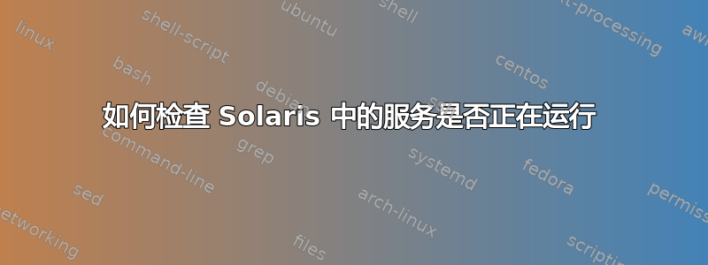 如何检查 Solaris 中的服务是否正在运行