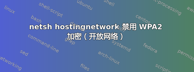 netsh hostingnetwork 禁用 WPA2 加密（开放网络）