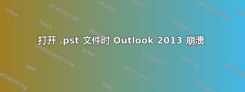 打开 .pst 文件时 Outlook 2013 崩溃