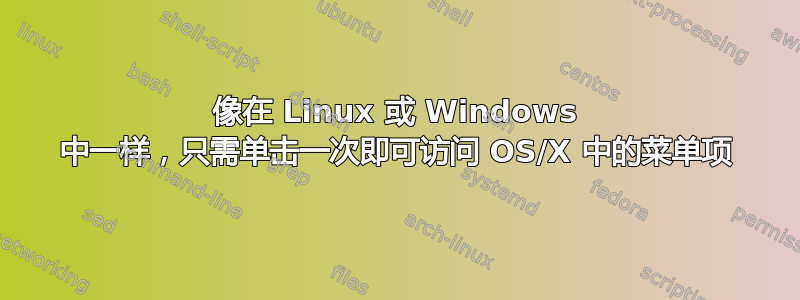 像在 Linux 或 Windows 中一样，只需单击一次即可访问 OS/X 中的菜单项