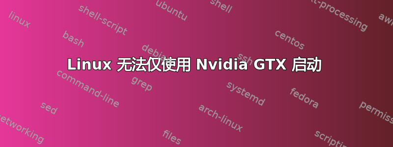 Linux 无法仅使用 Nvidia GTX 启动