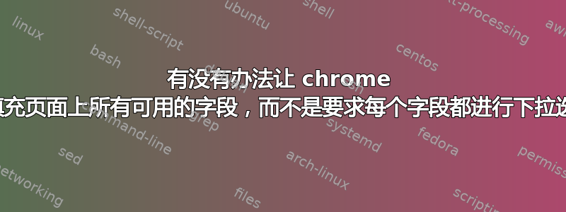 有没有办法让 chrome 自动填充页面上所有可用的字段，而不是要求每个字段都进行下拉选择？