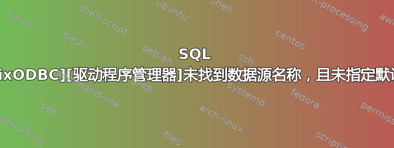 SQL 错误：[unixODBC][驱动程序管理器]未找到数据源名称，且未指定默认驱动程序