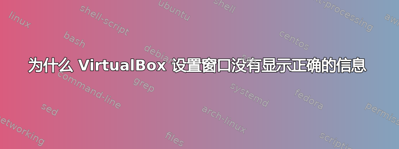 为什么 VirtualBox 设置窗口没有显示正确的信息