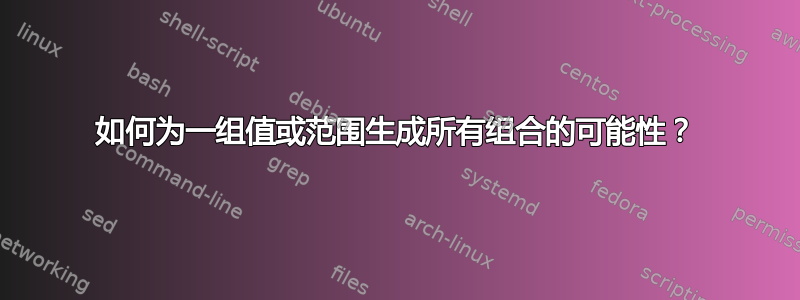 如何为一组值或范围生成所有组合的可能性？