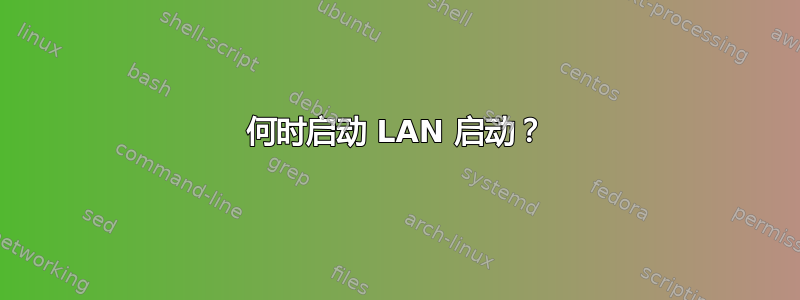 何时启动 LAN 启动？