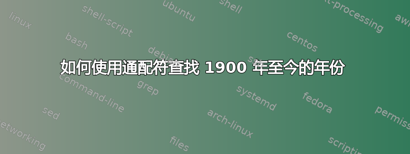 如何使用通配符查找 1900 年至今的年份