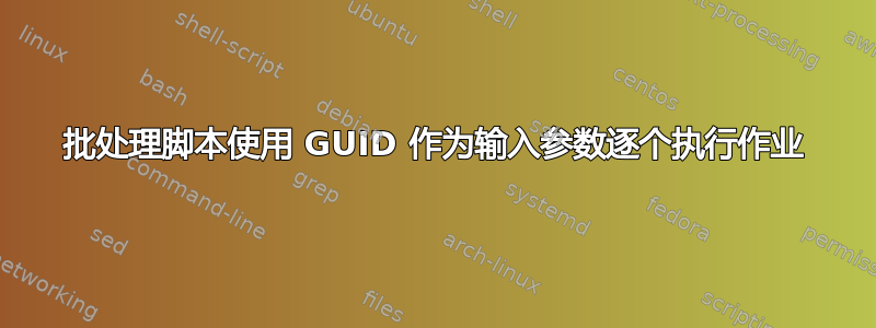 批处理脚本使用 GUID 作为输入参数逐个执行作业