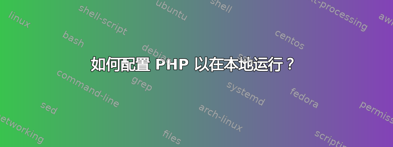 如何配置 PHP 以在本地运行？