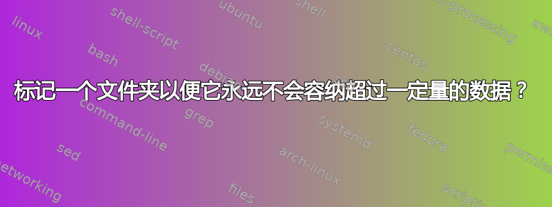 标记一个文件夹以便它永远不会容纳超过一定量的数据？