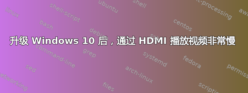 升级 Windows 10 后，通过 HDMI 播放视频非常慢