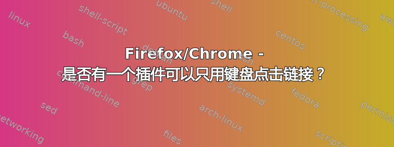 Firefox/Chrome - 是否有一个插件可以只用键盘点击链接？