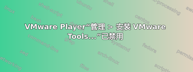 VMware Player“管理 > 安装 VMware Tools...”已禁用