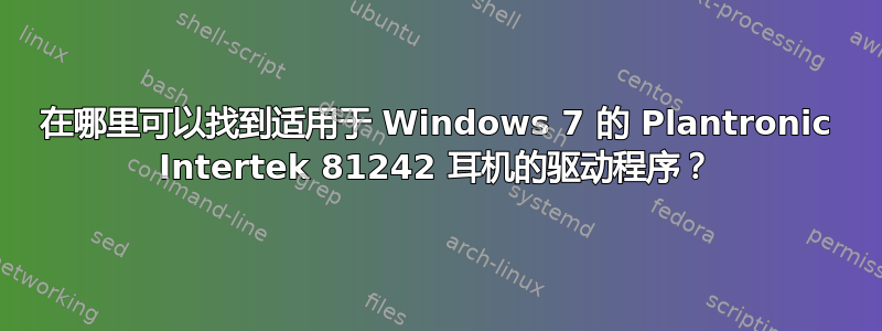 在哪里可以找到适用于 Windows 7 的 Plantronic Intertek 81242 耳机的驱动程序？