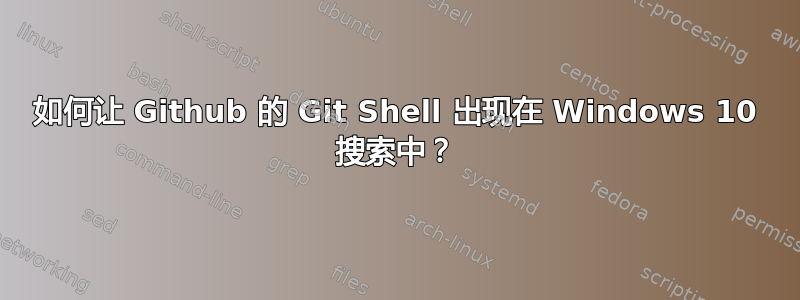 如何让 Github 的 Git Shell 出现在 Windows 10 搜索中？