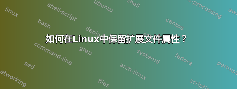 如何在Linux中保留扩展文件属性？