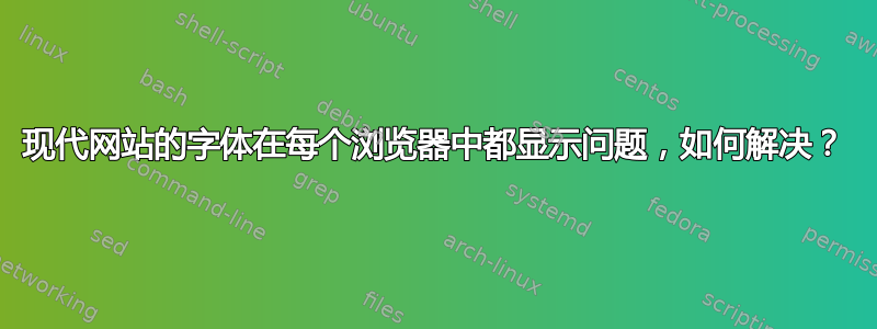 现代网站的字体在每个浏览器中都显示问题，如何解决？