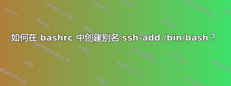 如何在 bashrc 中创建别名 ssh-add /bin/bash？