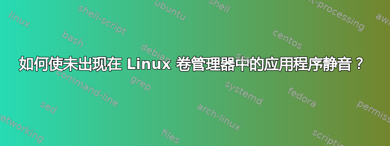 如何使未出现在 Linux 卷管理器中的应用程序静音？