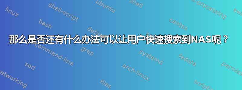 那么是否还有什么办法可以让用户快速搜索到NAS呢？