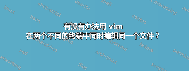 有没有办法用 vim 在两个不同的终端中同时编辑同一个文件？