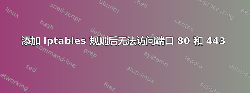 添加 Iptables 规则后无法访问端口 80 和 443