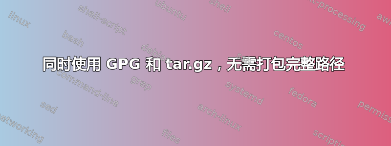 同时使用 GPG 和 tar.gz，无需打包完整路径