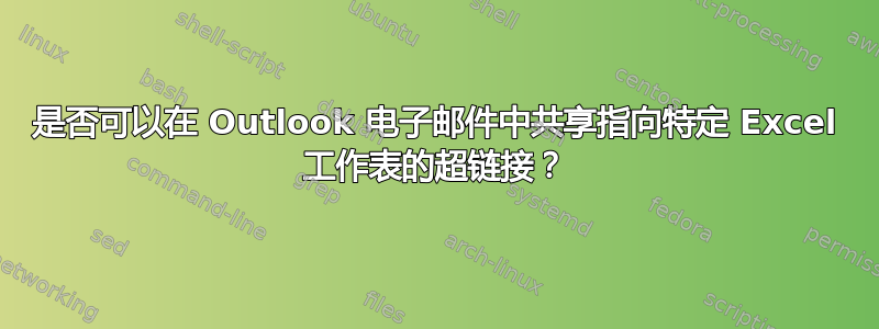 是否可以在 Outlook 电子邮件中共享指向特定 Excel 工作表的超链接？