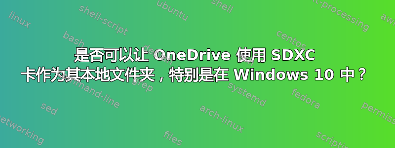 是否可以让 OneDrive 使用 SDXC 卡作为其本地文件夹，特别是在 Windows 10 中？