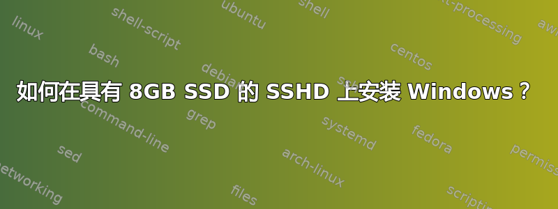 如何在具有 8GB SSD 的 SSHD 上安装 Windows？