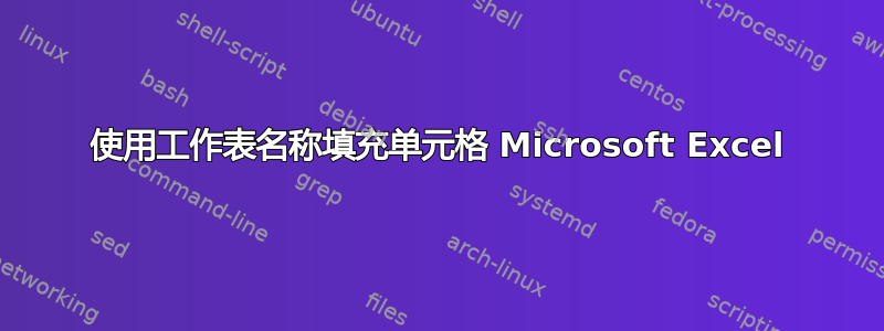 使用工作表名称填充单元格 Microsoft Excel