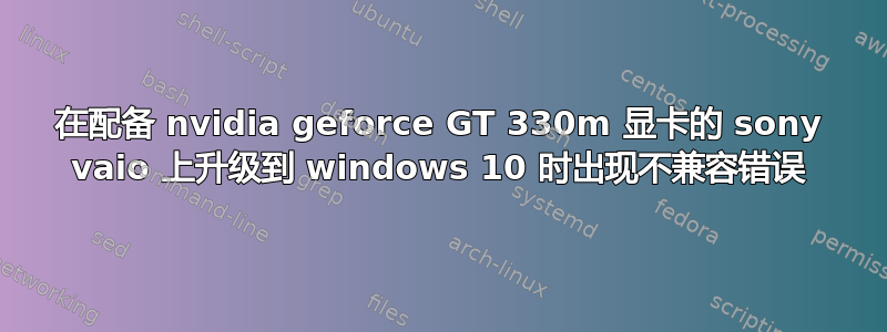 在配备 nvidia geforce GT 330m 显卡的 sony vaio 上升级到 windows 10 时出现不兼容错误