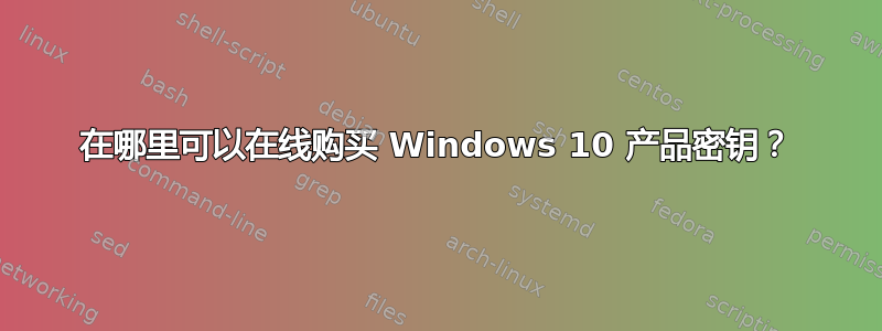 在哪里可以在线购买 Windows 10 产品密钥？