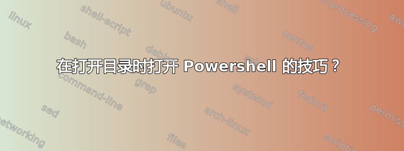 在打开目录时打开 Powershell 的技巧？