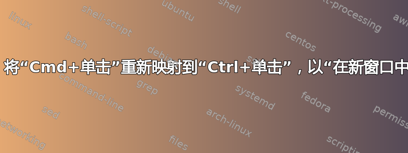 Chrome：将“Cmd+单击”重新映射到“Ctrl+单击”，以“在新窗口中打开链接”