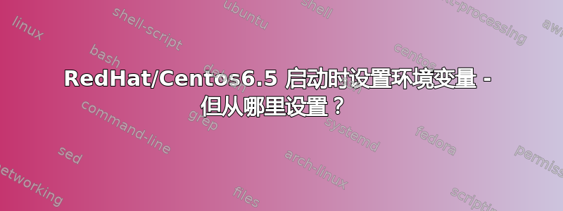 RedHat/Centos6.5 启动时设置环境变量 - 但从哪里设置？ 