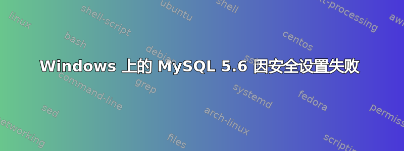 Windows 上的 MySQL 5.6 因安全设置失败