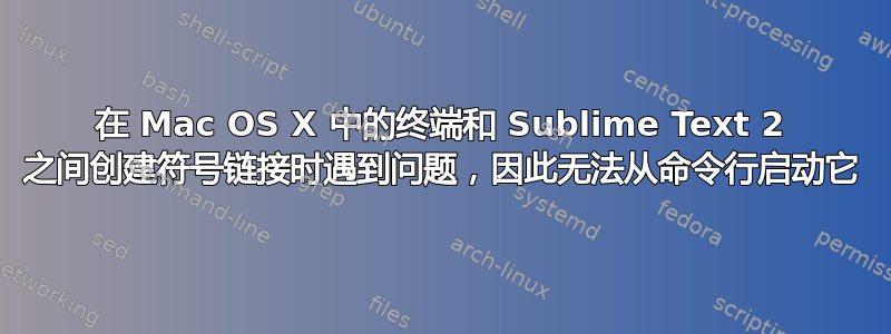 在 Mac OS X 中的终端和 Sublime Text 2 之间创建符号链接时遇到问题，因此无法从命令行启动它