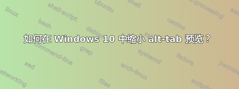 如何在 Windows 10 中缩小 alt-tab 预览？