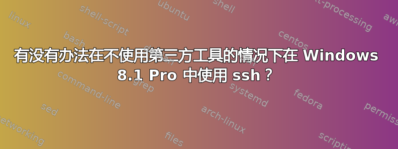 有没有办法在不使用第三方工具的情况下在 Windows 8.1 Pro 中使用 ssh？