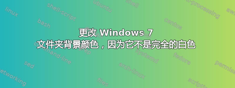 更改 Windows 7 文件夹背景颜色，因为它不是完全的白色