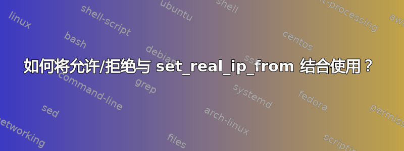 如何将允许/拒绝与 set_real_ip_from 结合使用？