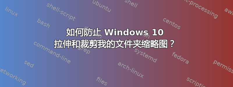 如何防止 Windows 10 拉伸和裁剪我的文件夹缩略图？